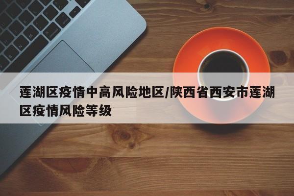莲湖区疫情中高风险地区/陕西省西安市莲湖区疫情风险等级