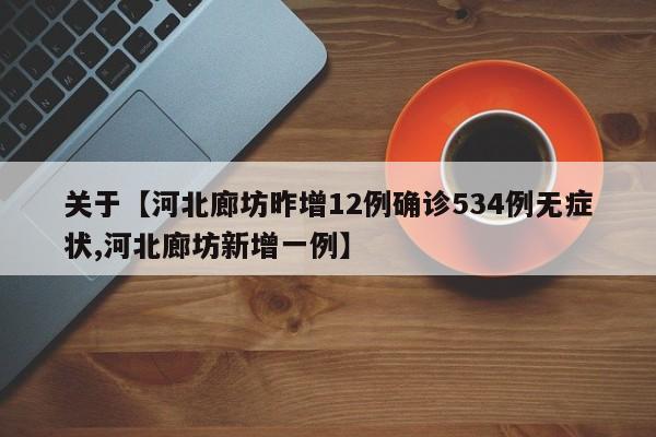 关于【河北廊坊昨增12例确诊534例无症状,河北廊坊新增一例】