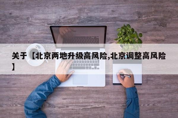关于【北京两地升级高风险,北京调整高风险】