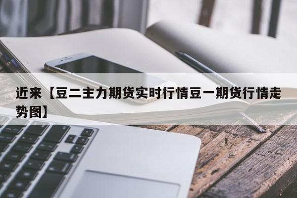 近来【豆二主力期货实时行情豆一期货行情走势图】