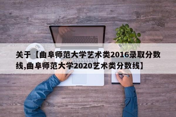 关于【曲阜师范大学艺术类2016录取分数线,曲阜师范大学2020艺术类分数线】