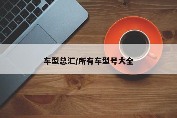 车型总汇/所有车型号大全