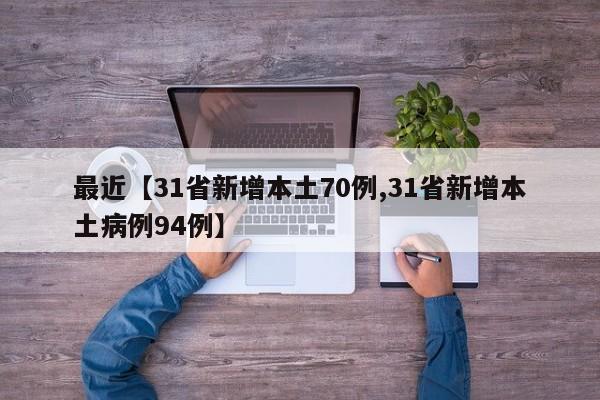 最近【31省新增本土70例,31省新增本土病例94例】