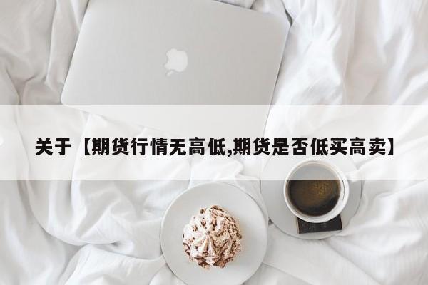 关于【期货行情无高低,期货是否低买高卖】