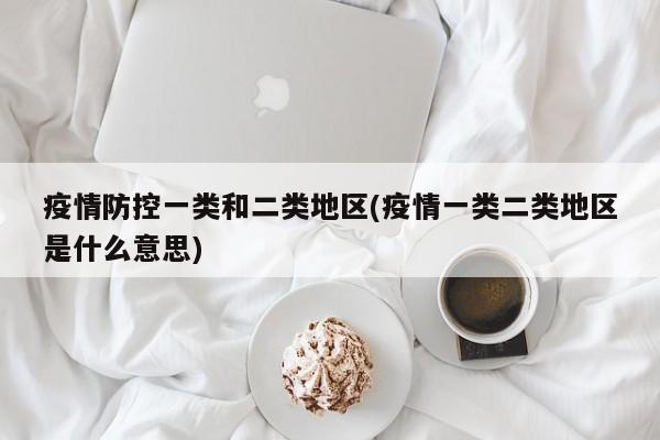 疫情防控一类和二类地区(疫情一类二类地区是什么意思)