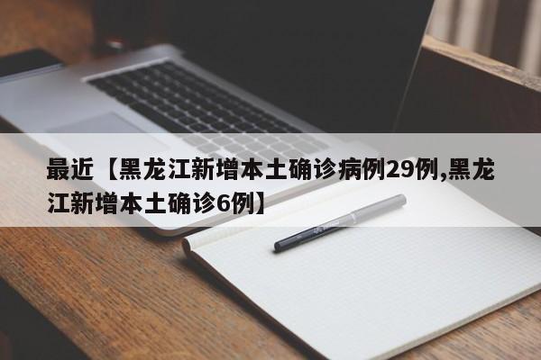 最近【黑龙江新增本土确诊病例29例,黑龙江新增本土确诊6例】