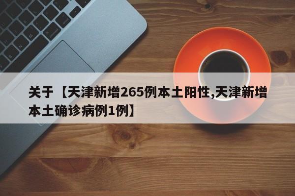 关于【天津新增265例本土阳性,天津新增本土确诊病例1例】