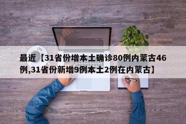 最近【31省份增本土确诊80例内蒙古46例,31省份新增9例本土2例在内蒙古】