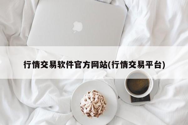 行情交易软件官方网站(行情交易平台)