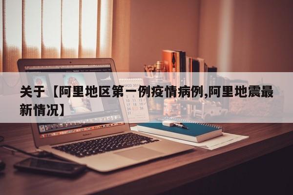 关于【阿里地区第一例疫情病例,阿里地震最新情况】