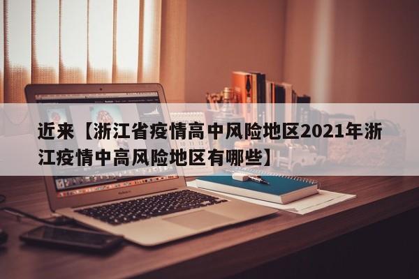 近来【浙江省疫情高中风险地区2021年浙江疫情中高风险地区有哪些】