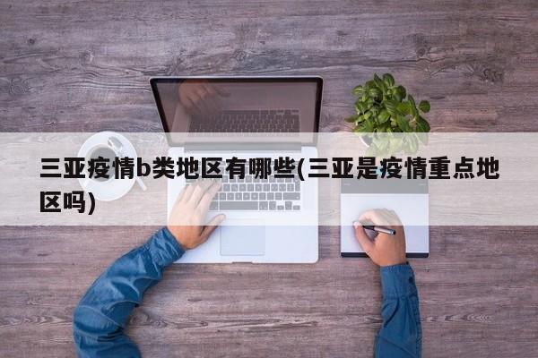 三亚疫情b类地区有哪些(三亚是疫情重点地区吗)