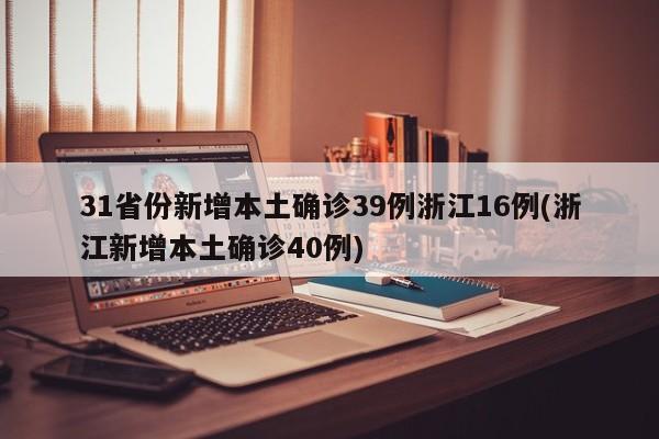 31省份新增本土确诊39例浙江16例(浙江新增本土确诊40例)