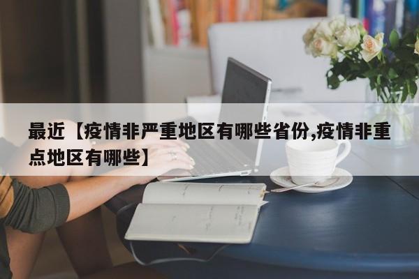 最近【疫情非严重地区有哪些省份,疫情非重点地区有哪些】