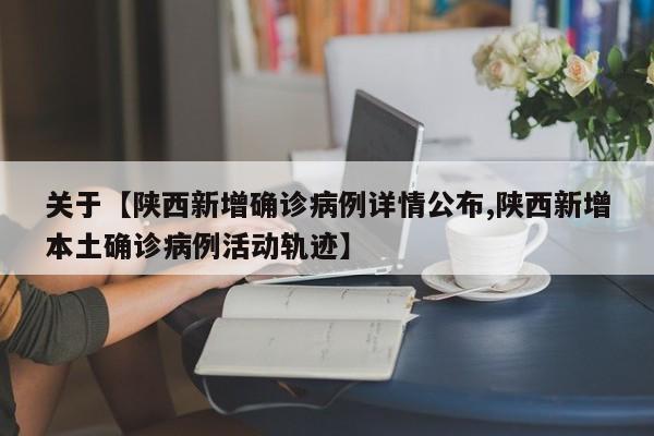 关于【陕西新增确诊病例详情公布,陕西新增本土确诊病例活动轨迹】