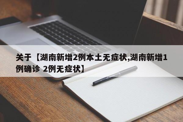 关于【湖南新增2例本土无症状,湖南新增1例确诊 2例无症状】