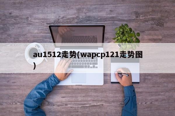 au1512走势(wapcp121走势图)