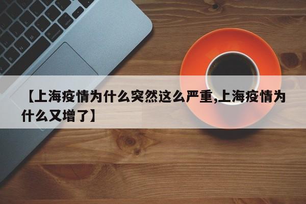 【上海疫情为什么突然这么严重,上海疫情为什么又增了】