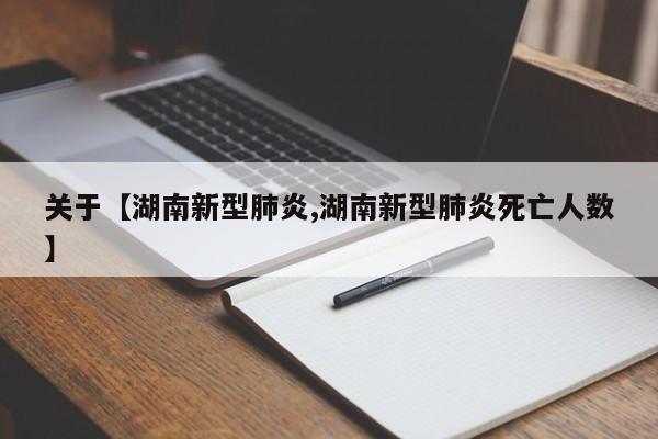 关于【湖南新型肺炎,湖南新型肺炎死亡人数】