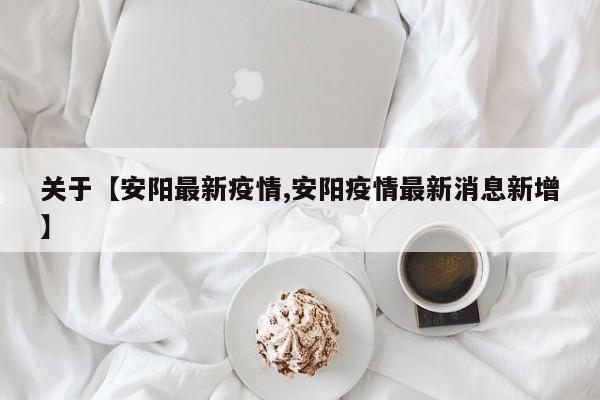 关于【安阳最新疫情,安阳疫情最新消息新增】