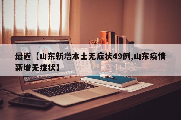 最近【山东新增本土无症状49例,山东疫情新增无症状】