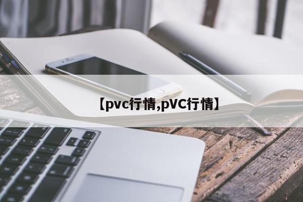 【pvc行情,pVC行情】
