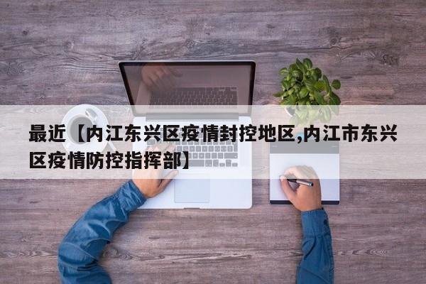 最近【内江东兴区疫情封控地区,内江市东兴区疫情防控指挥部】