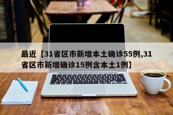 最近【31省区市新增本土确诊55例,31省区市新增确诊15例含本土1例】