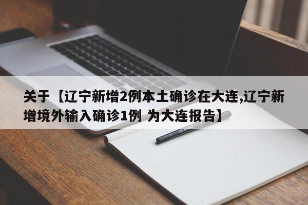 关于【辽宁新增2例本土确诊在大连,辽宁新增境外输入确诊1例 为大连报告】