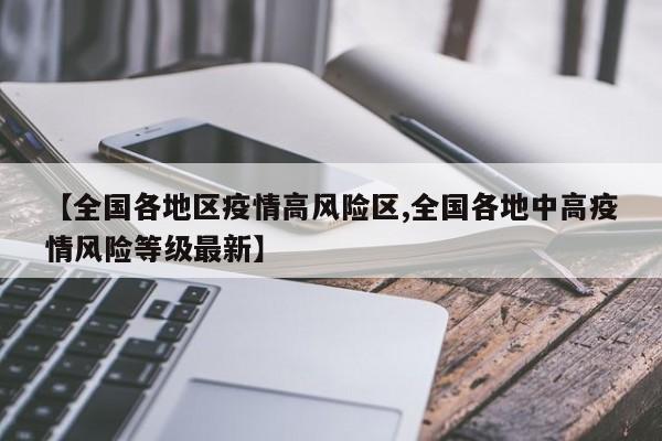 【全国各地区疫情高风险区,全国各地中高疫情风险等级最新】