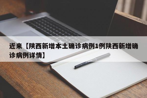 近来【陕西新增本土确诊病例1例陕西新增确诊病例详情】