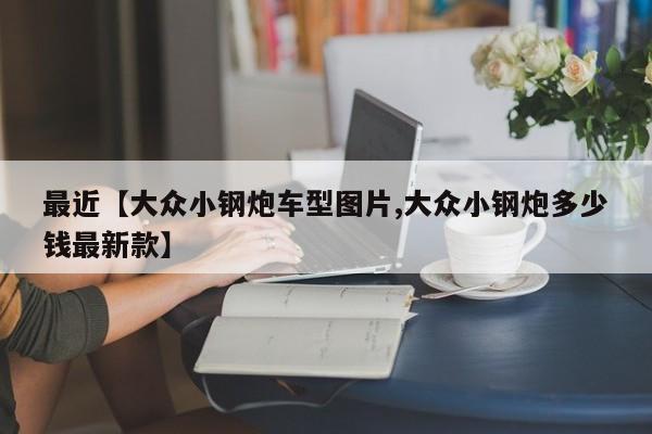最近【大众小钢炮车型图片,大众小钢炮多少钱最新款】