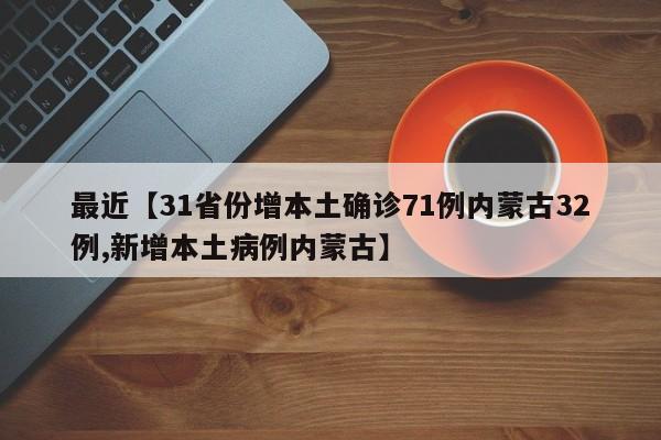 最近【31省份增本土确诊71例内蒙古32例,新增本土病例内蒙古】