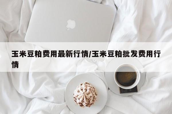 玉米豆粕费用最新行情/玉米豆粕批发费用行情
