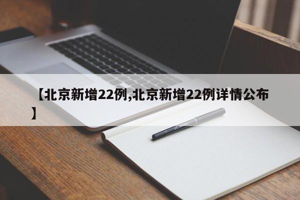 【北京新增22例,北京新增22例详情公布】