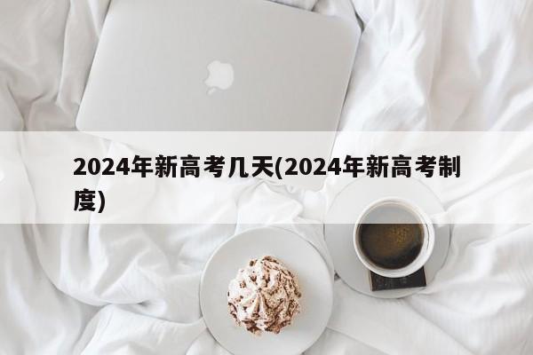 2024年新高考几天(2024年新高考制度)