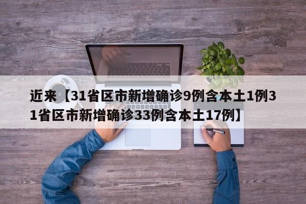 近来【31省区市新增确诊9例含本土1例31省区市新增确诊33例含本土17例】