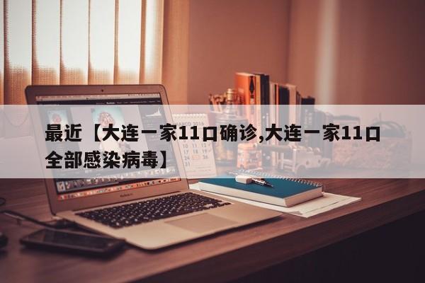 最近【大连一家11口确诊,大连一家11口全部感染病毒】