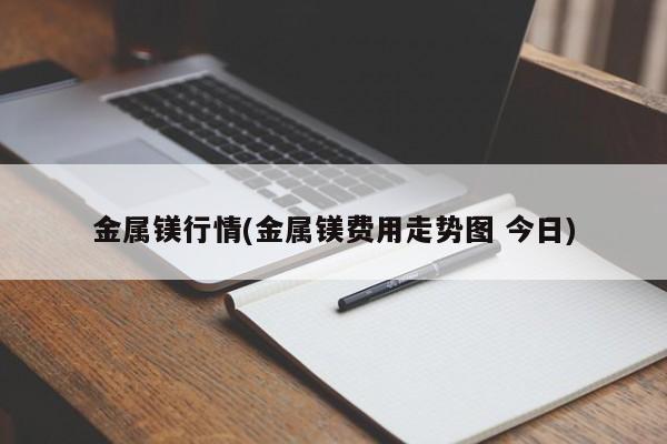 金属镁行情(金属镁费用走势图 今日)