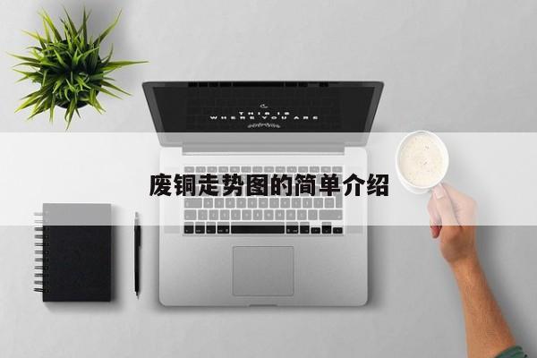 废铜走势图的简单介绍