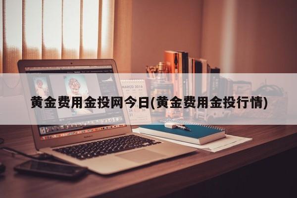 黄金费用金投网今日(黄金费用金投行情)