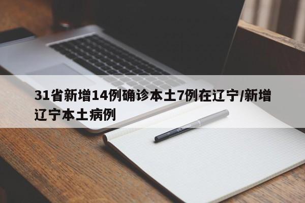 31省新增14例确诊本土7例在辽宁/新增辽宁本土病例