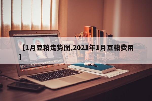 【1月豆粕走势图,2021年1月豆粕费用】