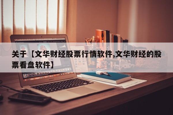 关于【文华财经股票行情软件,文华财经的股票看盘软件】