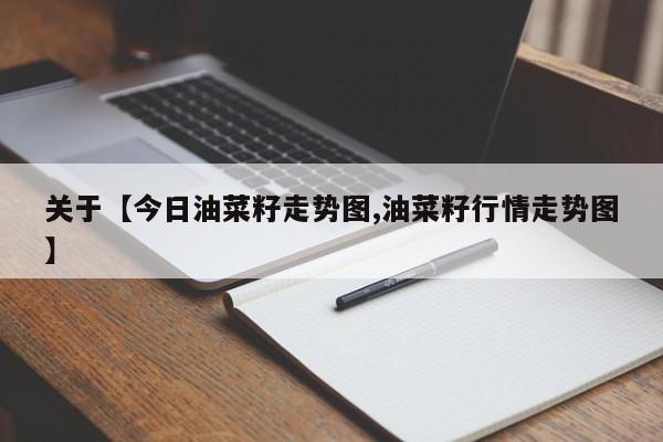 关于【今日油菜籽走势图,油菜籽行情走势图】