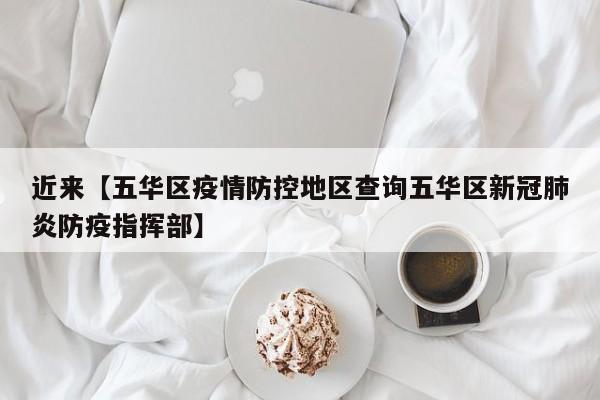 近来【五华区疫情防控地区查询五华区新冠肺炎防疫指挥部】