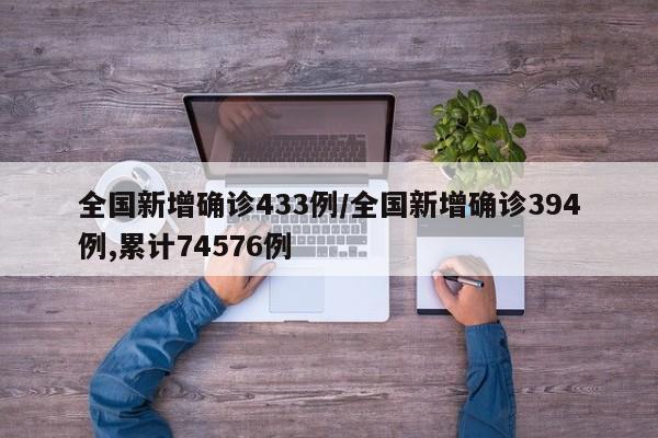 全国新增确诊433例/全国新增确诊394例,累计74576例