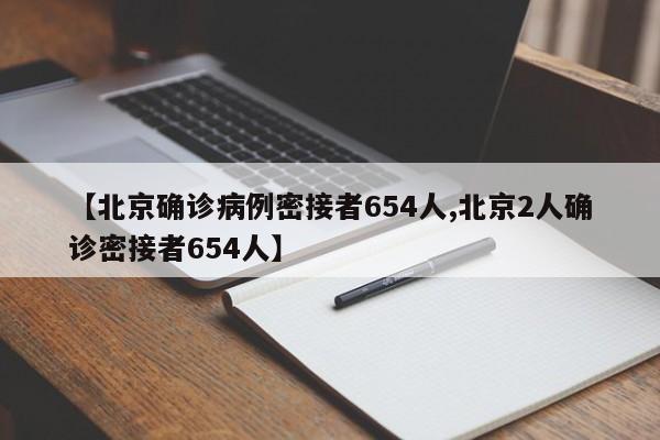 【北京确诊病例密接者654人,北京2人确诊密接者654人】