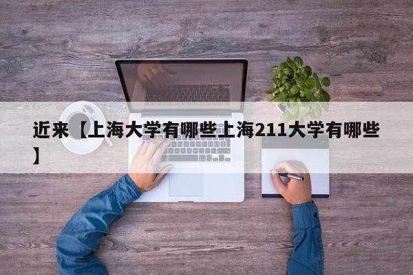 近来【上海大学有哪些上海211大学有哪些】
