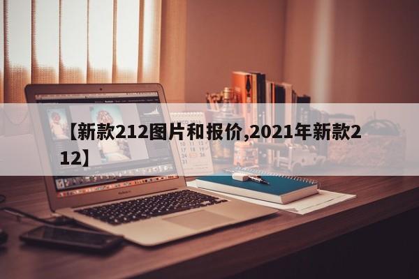 【新款212图片和报价,2021年新款212】